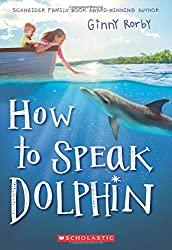 Image: How to Speak Dolphin | Paperback: 272 pages | by Ginny Rorby (Author). Publisher: Scholastic Press; Reprint edition (March 28, 2017)