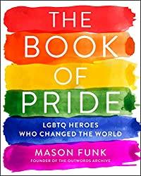 Image: The Book of Pride: LGBTQ Heroes Who Changed the World | Paperback: 288 pages | by Mason Funk (Author). Publisher: HarperOne (May 21, 2019)