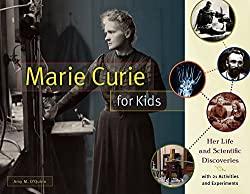 Image: Marie Curie for Kids: Her Life and Scientific Discoveries, with 21 Activities and Experiments (For Kids series) | Paperback: 144 pages | by Amy M. O'Quinn (Author). Publisher: Chicago Review Press (November 1, 2016)
