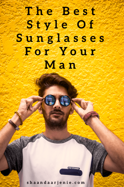 The Best Style Of Sunglasses For Your Man