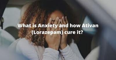 What is Anxiety and how Ativan (Lorazepam) cure it?