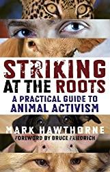 Image: Striking at the Roots: A Practical Guide to Animal Activism | Kindle Edition | by Mark Hawthorne (Author). Publisher: John Hunt Publishing (May 11, 2010)