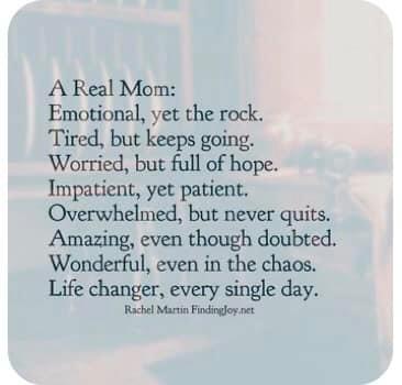 Image may contain: possible text that says 'A Real Mom: Emotional, yet the rock. Tired, but keeps going. Worried, but full of hope. Impatient, yet patient. Overwhelmed, but never quits. Amazing, even though doubted. Wonderful, even in the chaos. Life changer, every single day. Rachel Martin Findingja oy.net'