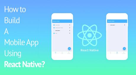 How to Build a Mobile App using React Native?