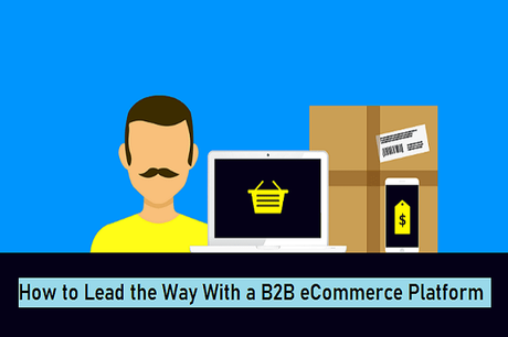 Lessons From Experiencing the COVID-2019 Pandemic and How to Lead the Way With a B2B eCommerce Platform