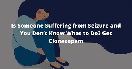 Is Someone Suffering from Seizure and You Don’t Know What to Do? Get Clonazepam