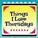 Things I Love Thursdays!