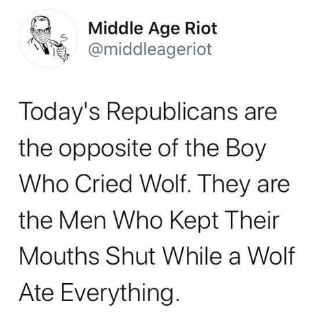 Image may contain: text that says 'Middle Age Riot @middleageriot Today's Republicans are the opposite of the Boy Who Cried Wolf. They are the Men Who Kept Their Mouths Shut While a Wolf Ate Everything.'