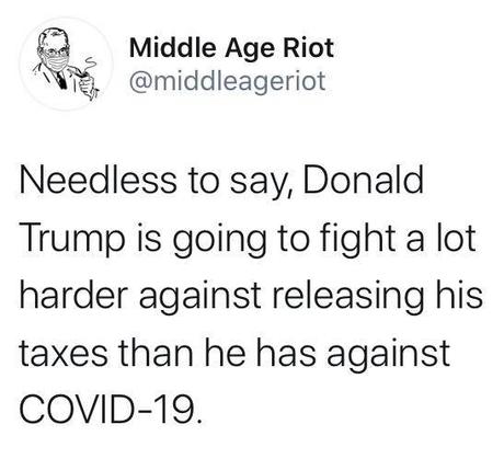 Image may contain: text that says 'Middle Age Riot @middleageriot Needless to say, Donald Trump is going to fight a lot harder against releasing his taxes than he has against COVID-19'