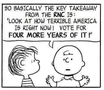 This Republican National Convention, In a Nutshell Image may contain: text that says '50 BASICALLY THE KEY TAKEAWAY FROM THE RNC 15: LOOK AT HOW TERRIBLE AMERICA 15 RIGHT NOW! VOTE FOR FOUR MORE YEARS OF IT!
