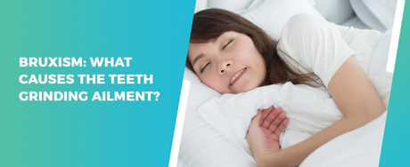 Bruxism: What causes The Teeth Grinding Ailment?