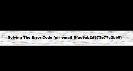 Solving Error Code [pii_email_8fac9ab2d973e77c2bb9]