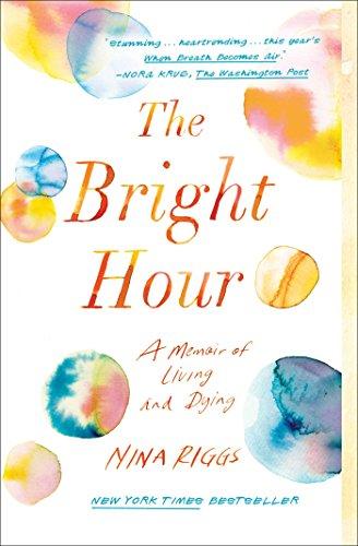 The Bright Hour- A Memoir of Living and Dying by Nina Riggs