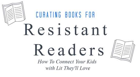 Curating Books for Resistants Reader: How to Connect Your Kids with Lit They'll Love