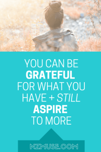 You can be grateful for what you have … AND strive for more