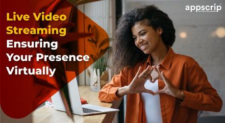 Live Video Streaming Ensuring Your Presence Virtually