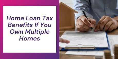 Home Loan Tax Benefits If You Own Multiple Homes Home Loan Tax Benefits If You Own Multiple Homes