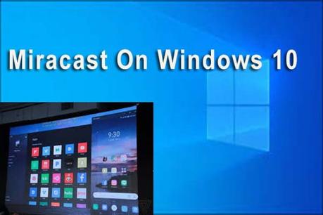 Miracast For PC: How To Download And Install Miracast On Windows 10,8.1,7 And Mac