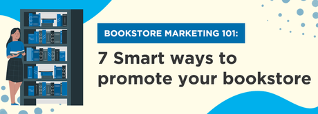 Bookstore Marketing 101: 7 Smart Ways To Promote Your Bookstore