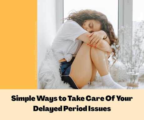 Simple Ways to Take Care Of Your Delayed Period Issues