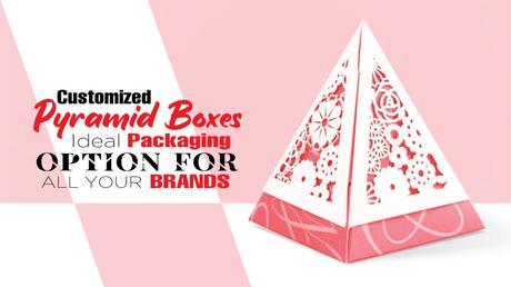 Pyramid Boxes Ideal Packaging Option for All Your Brands