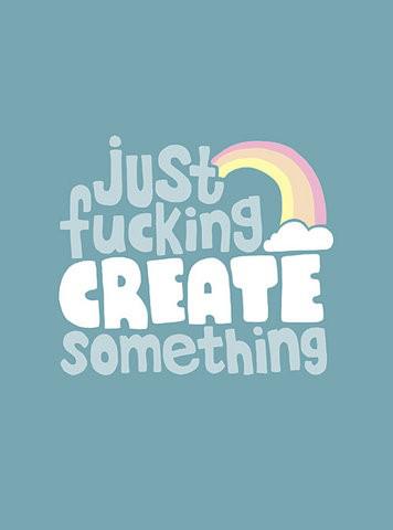 just fucking create