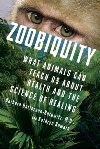 Zoobiquity: What Animals Can Teach Us About Health and the Science of Healing: by Barbara Natterson-Horowitz & Kathryn Bowers