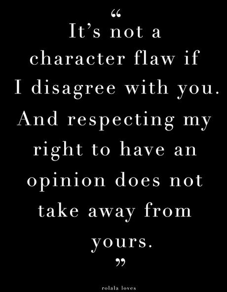 It's not a character flaw if I disagree with you and respecting my right to an opinion doesn't take away from yours.