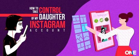 How to Take Control of My Daughter’s Instagram Account?
