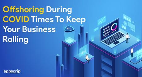 Offshoring During COVID Times To Keep Your Business Rolling