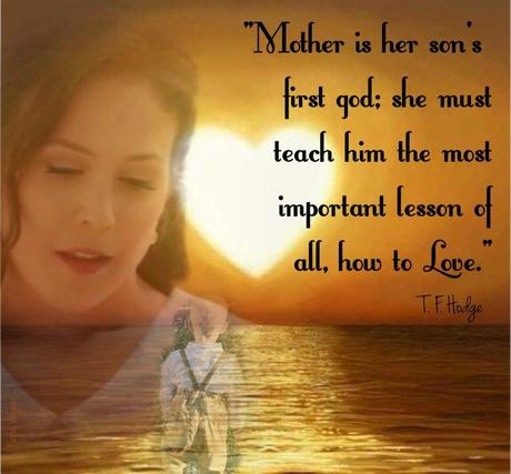 Mother is her sons first god. She must teach him the most important lesson of all – how to love.