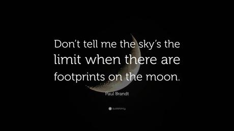 Dont tell me the skys the limit when there are footprints on the moon.