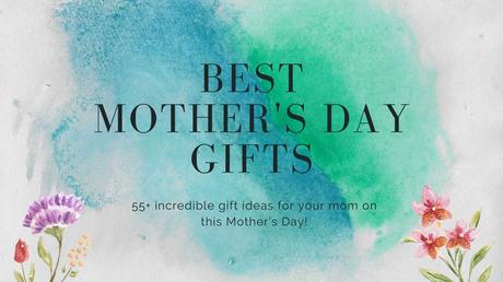 Top Mother’s Day Gifts That Will Surely Make Your Mother Smile