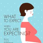 What To Expect When You Are Expecting 