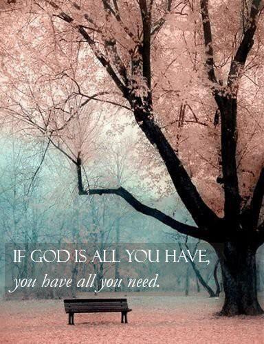 if God is all you have, you have all you need