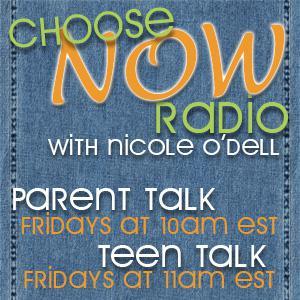 Choose NOW Radio, Parent Talk, Teen Talk, Nicole O'Dell