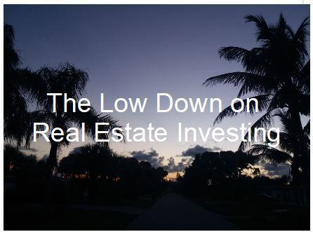 The Low Down on Real Estate Investments The Low Down on Real Estate Investments