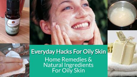 Home Remedies & Natural Ingredients For Oily Skin Care