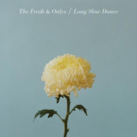  THE FRESH & ONLYS LONG SLOW DANCE