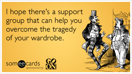 someecards.com - I hope there's a support group that can help you overcome the tragedy of your wardrobe.
