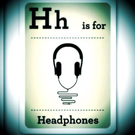 H is for Headphones