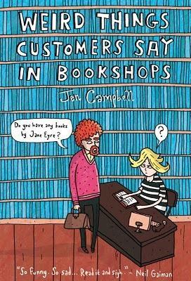 Weird Things Customers Say in Bookstores Book Review: Weird Things Customers Say in Bookshops   Jen Campbell