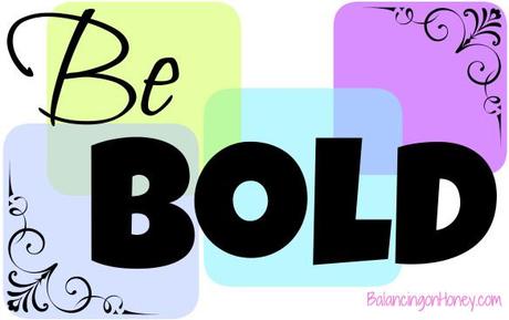 be bold