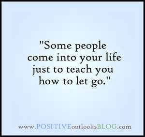 Some people come into your life just to teach you how to let go.