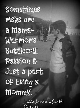 Sometimes risks are a Mama Warrior's Battlecry, Passion & Just a  Part of Being a Mommy. 