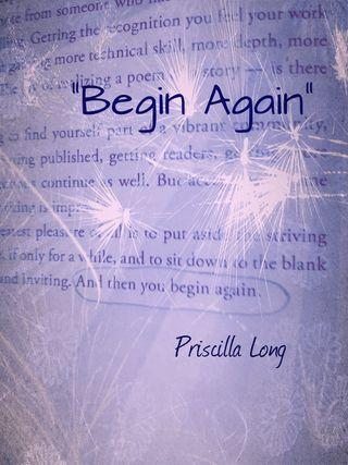 I want to continue to restore my confidence and remember what it is like to have an ongoing experience of being a conduit for passion and purposeful change in someone’s life. Begin Again: Inspiring image and quote by Priscilla Long