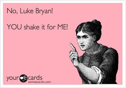No Luke Bryan, you shake it for me