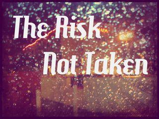 The risk not taken is seeing what you want outside in the rain and being told, 