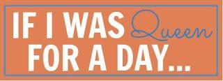 Random Thursday: If I Were Queen for a Day...