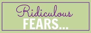 Random Thursday: Ridiculous Fears...